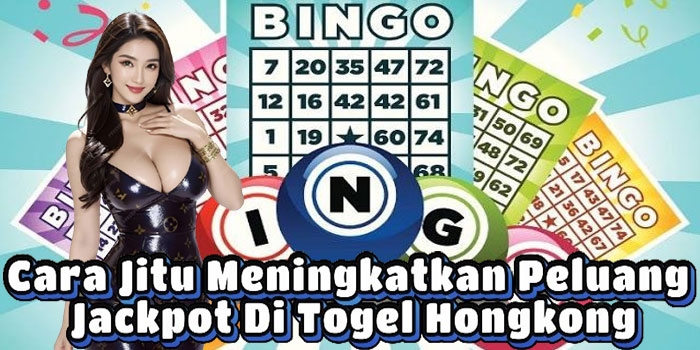 Cara Jitu Meningkatkan Peluang Jackpot Di Togel Hongkong