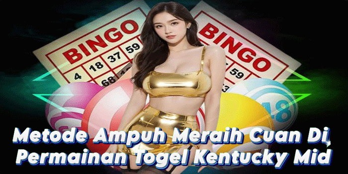 Metode Ampuh Meraih Cuan Di Permainan Togel Kentucky Mid