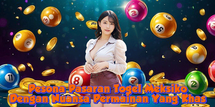 Pesona Pasaran Togel Meksiko Dengan Nuansa Permainan Yang Khas 