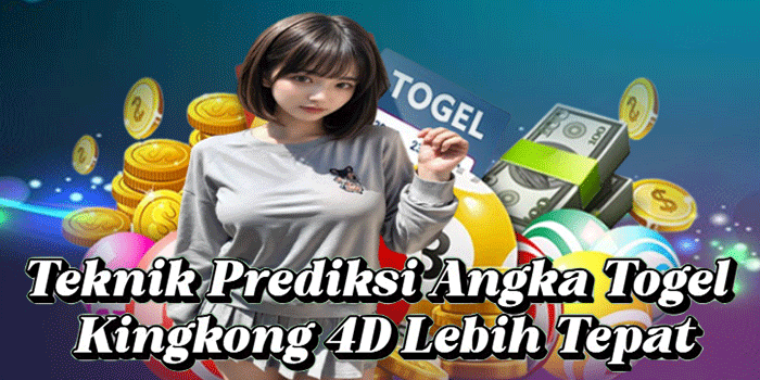 Teknik Prediksi Angka Togel Kingkong 4D Lebih Tepat
