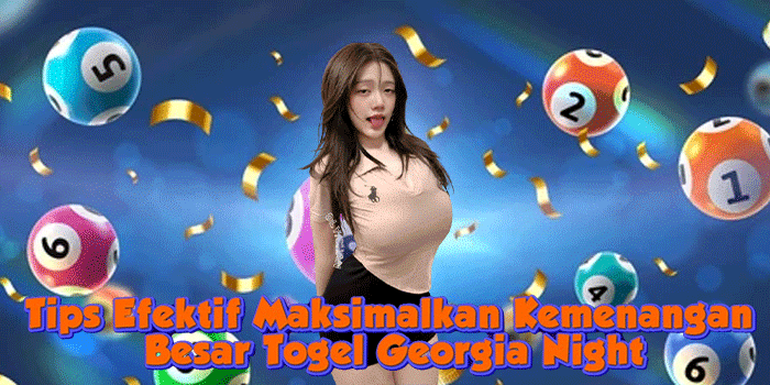 Tips Efektif Maksimalkan Kemenangan Besar Togel Georgia Night