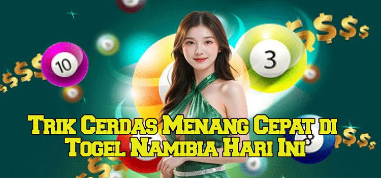 Trik Cerdas Menang Cepat di Togel Namibia Hari Ini