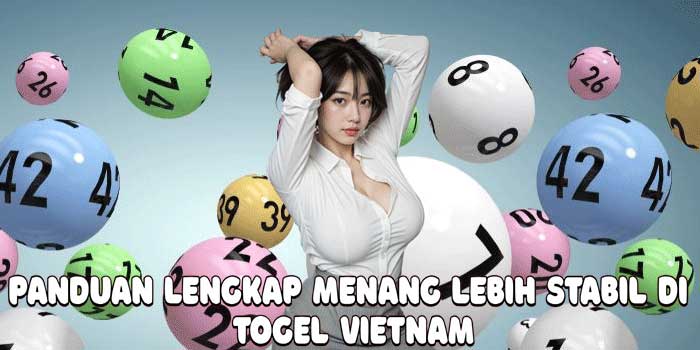 Panduan Lengkap Menang Lebih Stabil di Togel Vietnam