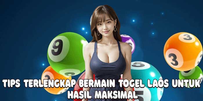 Tips Terlengkap Bermain Togel Laos Untuk Hasil Maksimal