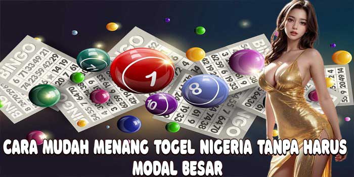 Cara Mudah Menang Togel Nigeria Tanpa Harus Modal Besar