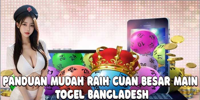 Panduan Mudah Raih Cuan Besar Main Togel Bangladesh